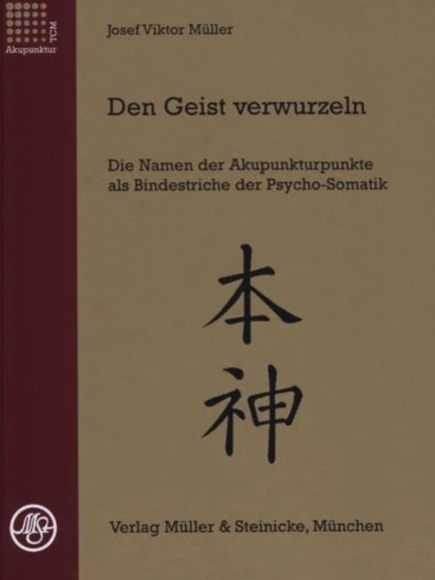 Den Geist verwurzeln. Band 1. Die Namen der Akupunkturpunkte als Bindestriche der Psycho-Somatik